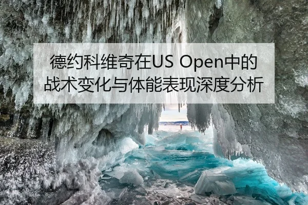德约科维奇在US Open中的战术变化与体能表现深度分析
