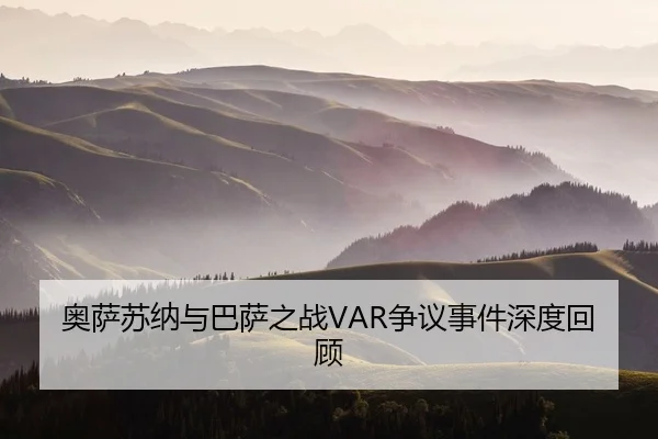 奥萨苏纳与巴萨之战VAR争议事件深度回顾
